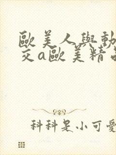 欧美人与动牲猛交a欧美精品