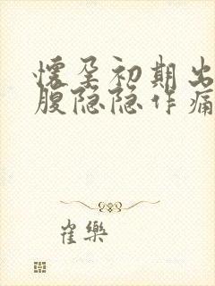 怀孕初期出血小腹隐隐作痛怎么回事