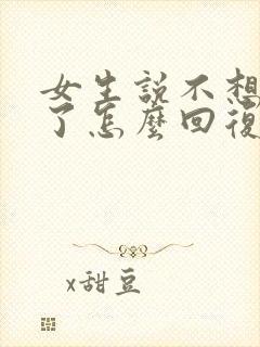 女生说不想理你了怎么回复