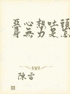 恶心想吐头疼浑身无力是怎么回事