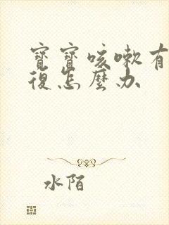 宝宝咳嗽有痰反复怎么办