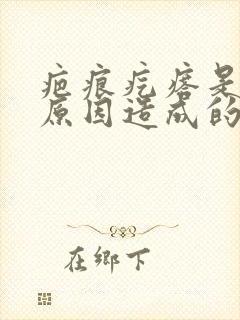 疤痕疙瘩是什么原因造成的