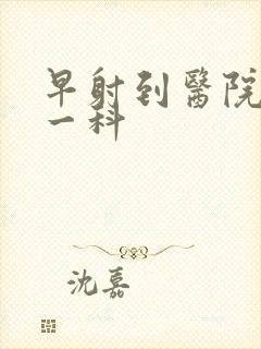 早射到医院挂哪一科