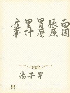 夜里胃胀白天没事什么原因封面