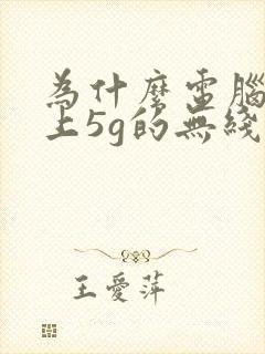 为什么电脑连不上5g的无线网