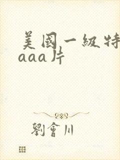 美国一级特黄aaaa片