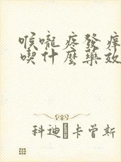 喉咙疼发痒干咳吃什么药效果最好