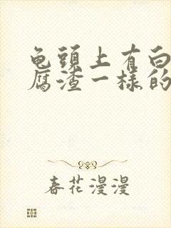 龟头上有白色豆腐渣一样的分泌物