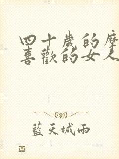 四十岁的摩羯男喜欢的女人