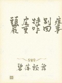 头皮特别痒掉发严重咋回事封面