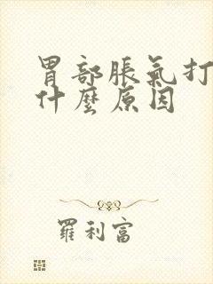 胃部胀气打嗝是什么原因