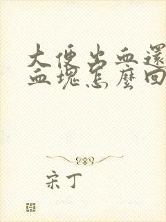 大便出血还带有血块怎么回事