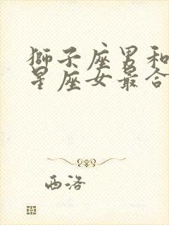 狮子座男和哪个星座女最合适