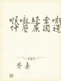 喉咙经常嘶哑是什么原因造成的