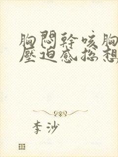 胸闷干咳胸口有压迫感总想深呼吸