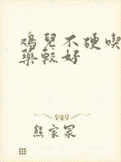 鸡儿不硬吃什么药较好