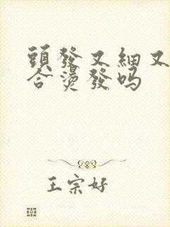 头发又细又软适合烫发吗