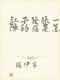 肚子发胀一阵一阵的痛是怎么回事