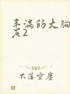 丰满的大胸女朋友2