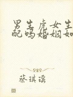 男生虎女生兔相配吗婚姻如何