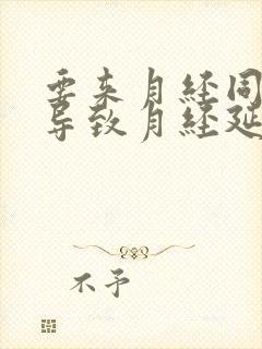 要来月经同房会导致月经延期吗