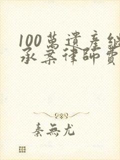 100万遗产继承案律师费多少钱