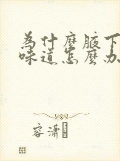 为什么腋下会有味道怎么办