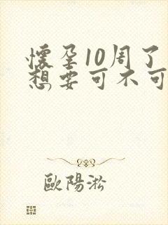 怀孕10周了不想要可不可以打掉