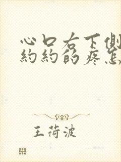 心口右下侧隐隐约约的疼怎么回事