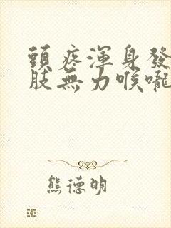 头疼浑身发热四肢无力喉咙疼