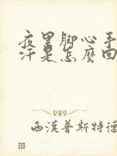 夜里脚心手心出汗是怎么回事