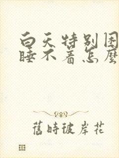 白天特别困晚上睡不着怎么回事封面