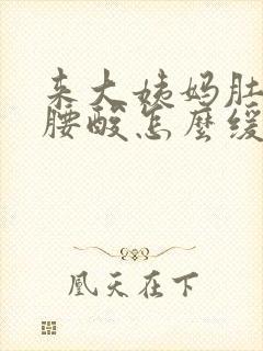 来大姨妈肚子疼腰酸怎么缓解封面