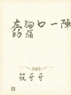 左胸口一阵一阵的痛