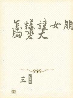 怎样让女朋友的胸变大