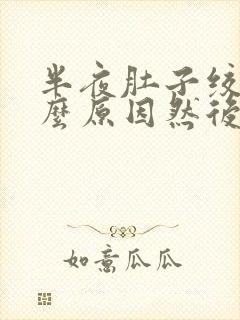 半夜肚子绞痛什么原因然后就拉肚子