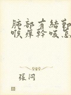 肺部有结节总是喉痒干咳怎么办 谢谢