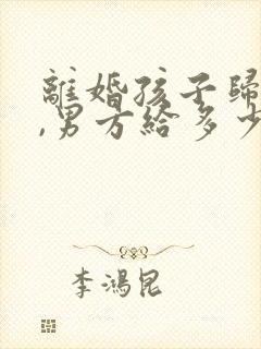 离婚孩子归女方,男方给多少抚养费