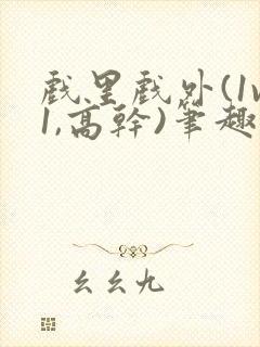 戏里戏外(1v1,高干)笔趣阁