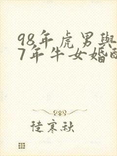 98年虎男与97年牛女婚配是否合适