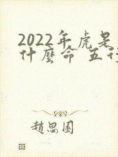 2022年虎是什么命 五行属什么
