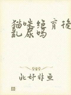 猫咪绝育后还会乱尿吗