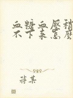 血糖血压稍高降不下来怎么办