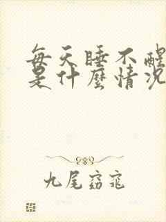 每天睡不醒犯困是什么情况