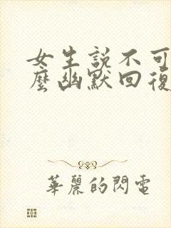 女生说不可以怎么幽默回复封面