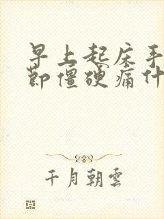 早上起床手指关节僵硬痛什么原因