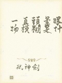 一直头晕眼花视物模糊是什么原因