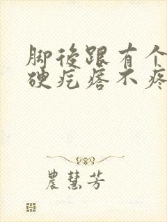 脚后跟有个茧子硬疙瘩不疼