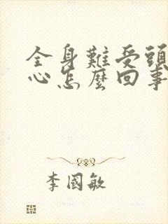 全身难受头晕恶心怎么回事