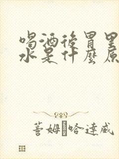 喝酒后胃里反酸水是什么原因